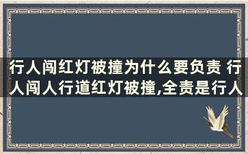 行人闯红灯被撞为什么要负责 行人闯人行道红灯被撞,全责是行人还是机动车-